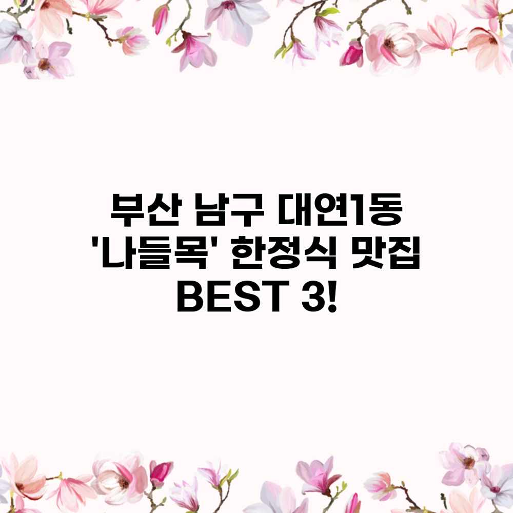 부산 남구 대연1동 ‘나들목’ 한정식 맛집 BEST 3! 부산 남구 대연1동 ‘나들목’ 한정식 맛집 BEST 3!