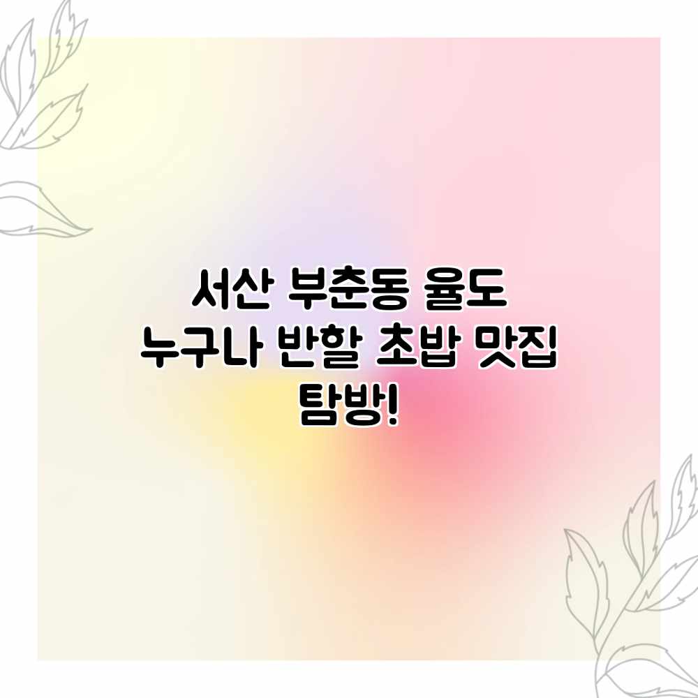 서산 부춘동 율도: 누구나 반할 초밥 맛집 탐방! 서산 부춘동 율도: 누구나 반할 초밥 맛집 탐방!