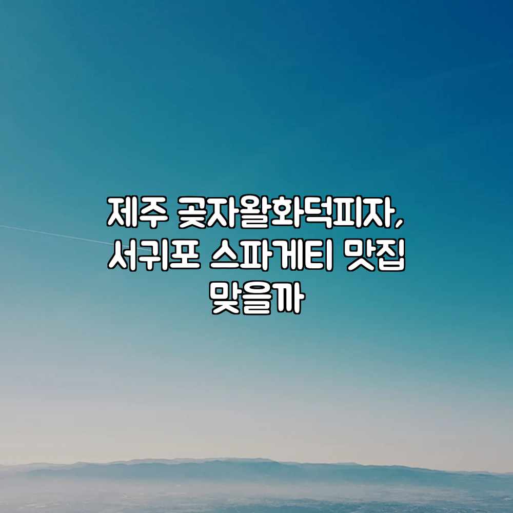 제주 곶자왈화덕피자, 서귀포 스파게티 맛집 맞을까? 제주 곶자왈화덕피자, 서귀포 스파게티 맛집 맞을까?