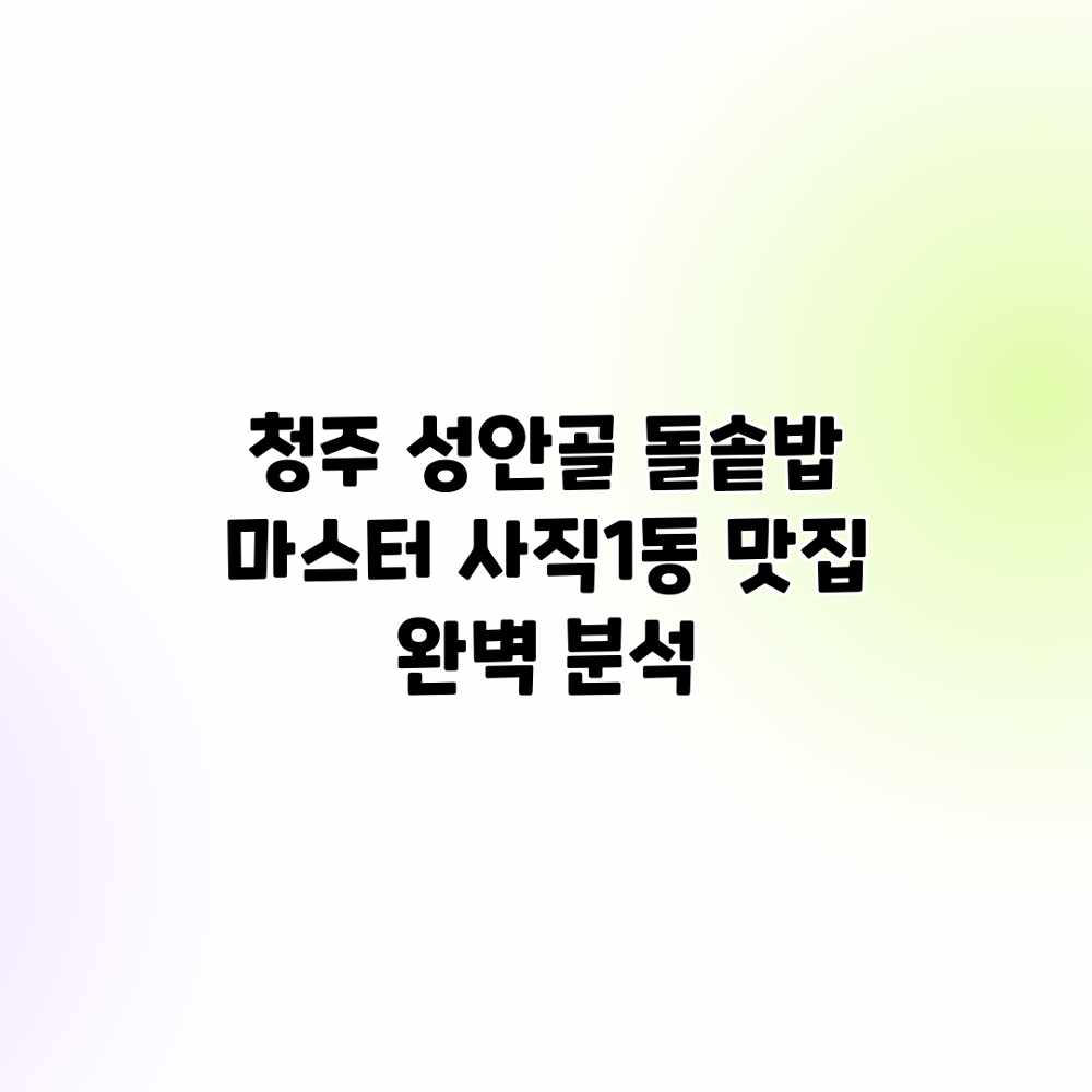 청주 성안골 돌솥밥 마스터: 사직1동 맛집 완벽 분석 청주 성안골 돌솥밥 마스터: 사직1동 맛집 완벽 분석