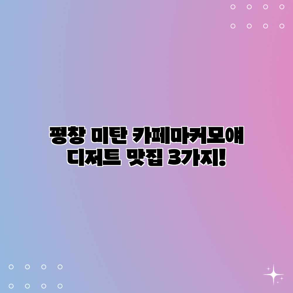 평창 미탄 카페마커모얘: 디저트 맛집 3가지! 평창 미탄 카페마커모얘: 디저트 맛집 3가지!
