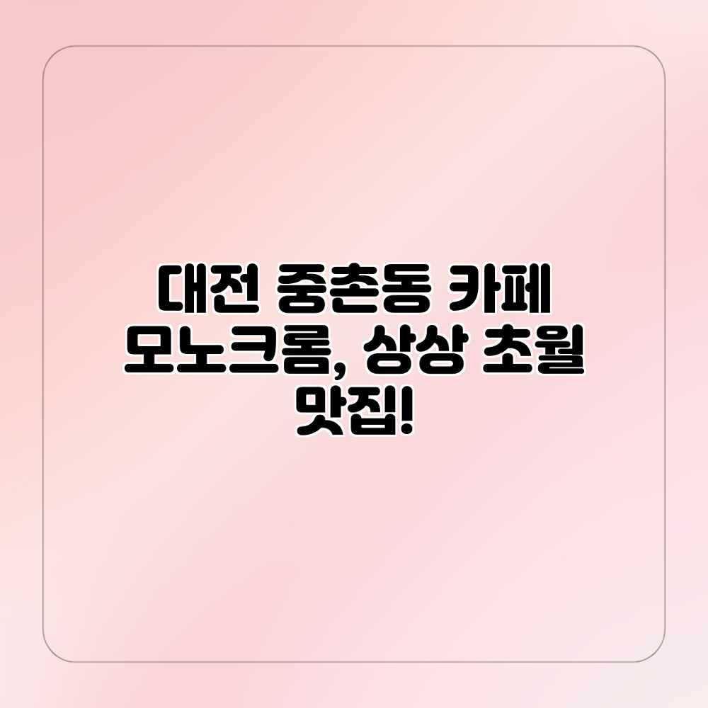 대전 중촌동 카페 모노크롬, 상상 초월 맛집! 대전 중촌동 카페 모노크롬, 상상 초월 맛집!