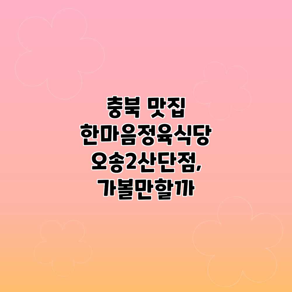 충북 맛집? 한마음정육식당 오송2산단점, 가볼만할까? 충북 맛집? 한마음정육식당 오송2산단점, 가볼만할까?