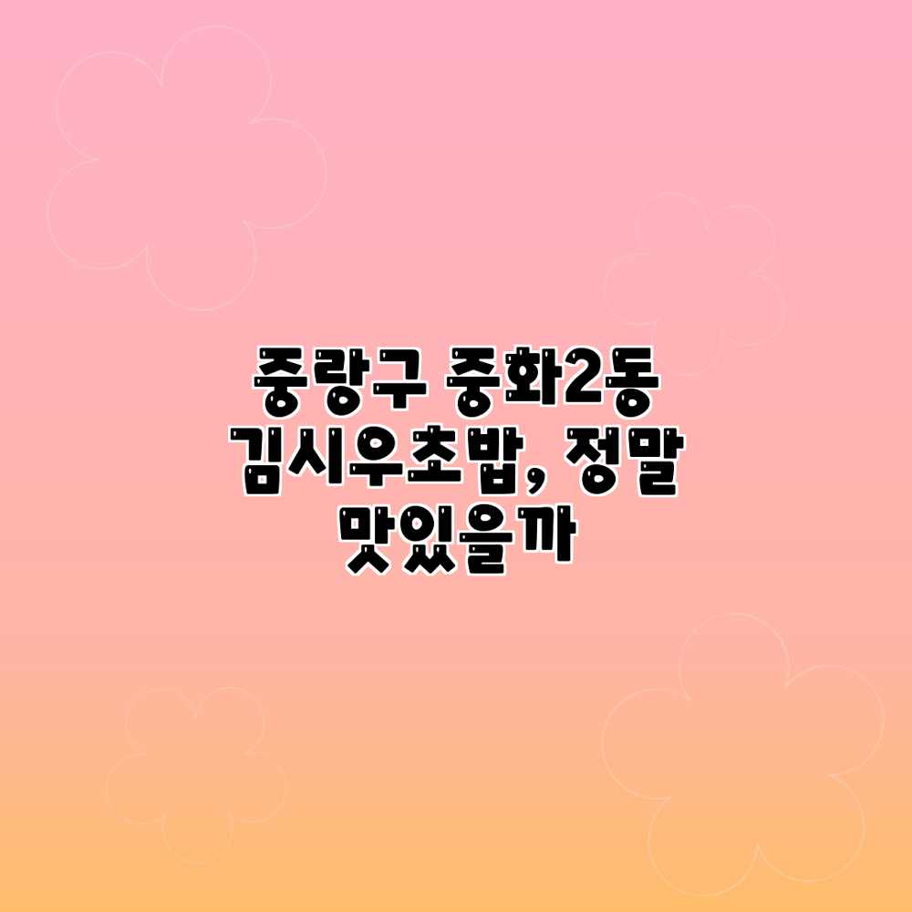 중랑구 중화2동 김시우초밥, 정말 맛있을까? 중랑구 중화2동 김시우초밥, 정말 맛있을까?
