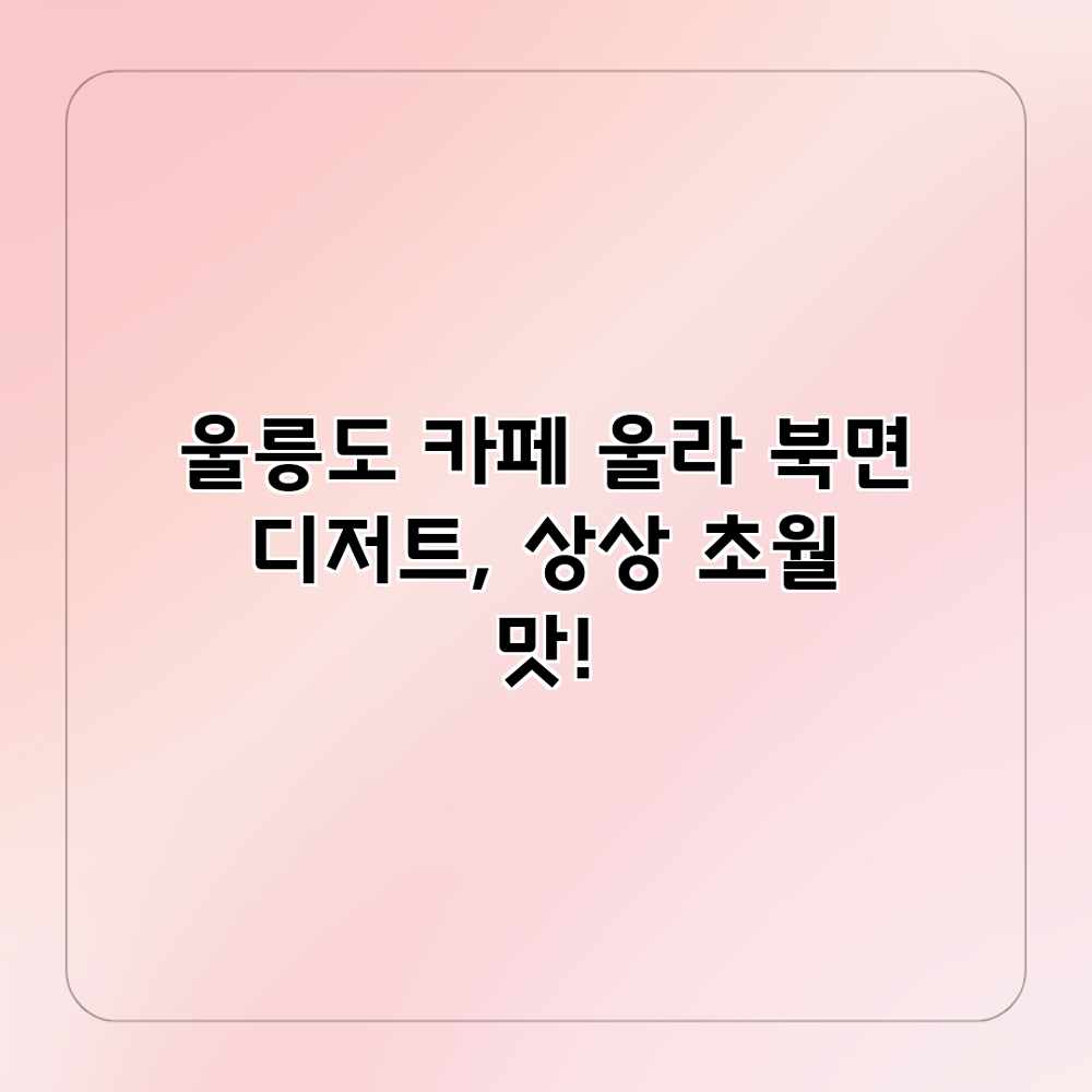 울릉도 카페 울라: 북면 디저트, 상상 초월 맛! 울릉도 카페 울라: 북면 디저트, 상상 초월 맛!
