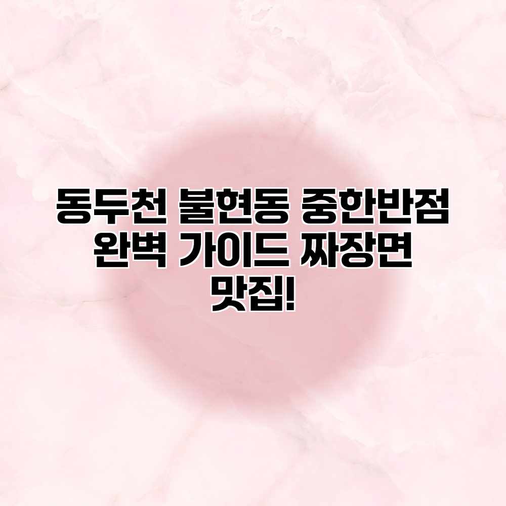 동두천 불현동 중한반점 완벽 가이드: 짜장면 맛집! 동두천 불현동 중한반점 완벽 가이드: 짜장면 맛집!