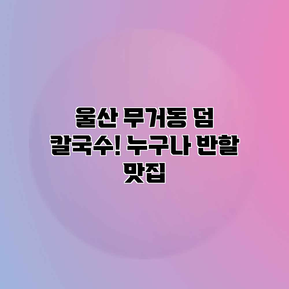 울산 무거동 덤 칼국수! 누구나 반할 맛집 울산 무거동 덤 칼국수! 누구나 반할 맛집
