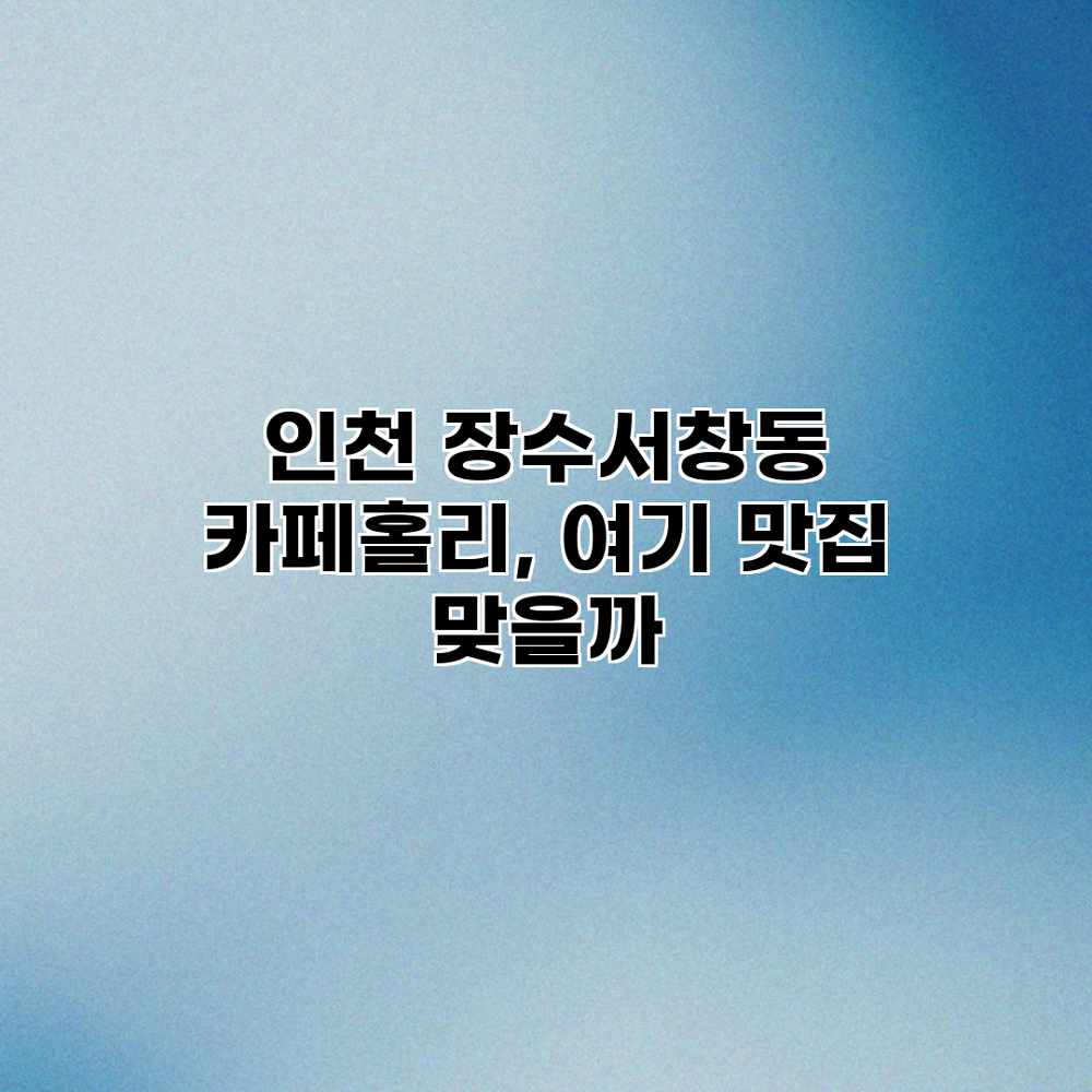 인천 장수서창동 카페홀리, 여기 맛집 맞을까? 인천 장수서창동 카페홀리, 여기 맛집 맞을까?