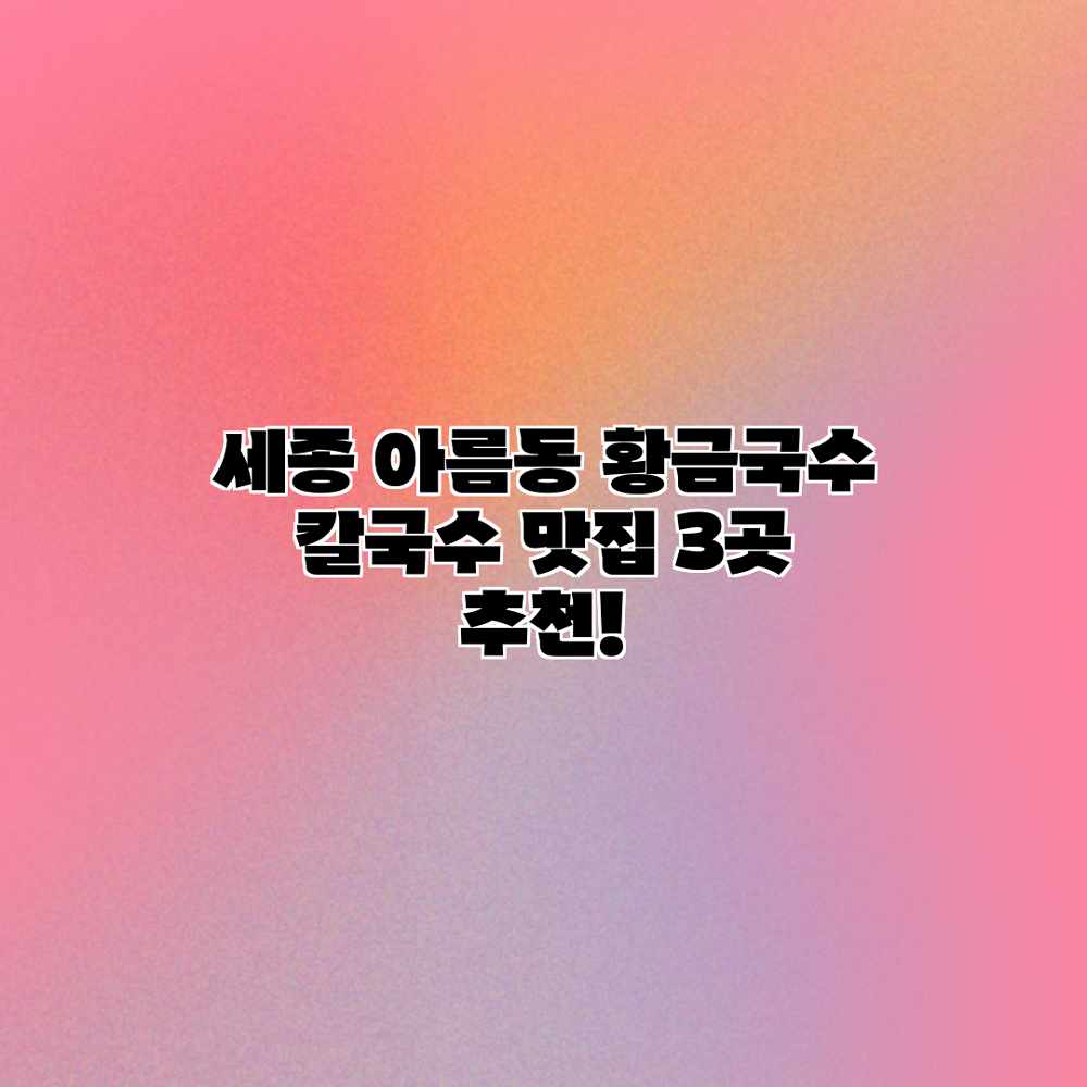 세종 아름동 황금국수: 칼국수 맛집 3곳 추천! 세종 아름동 황금국수: 칼국수 맛집 3곳 추천!