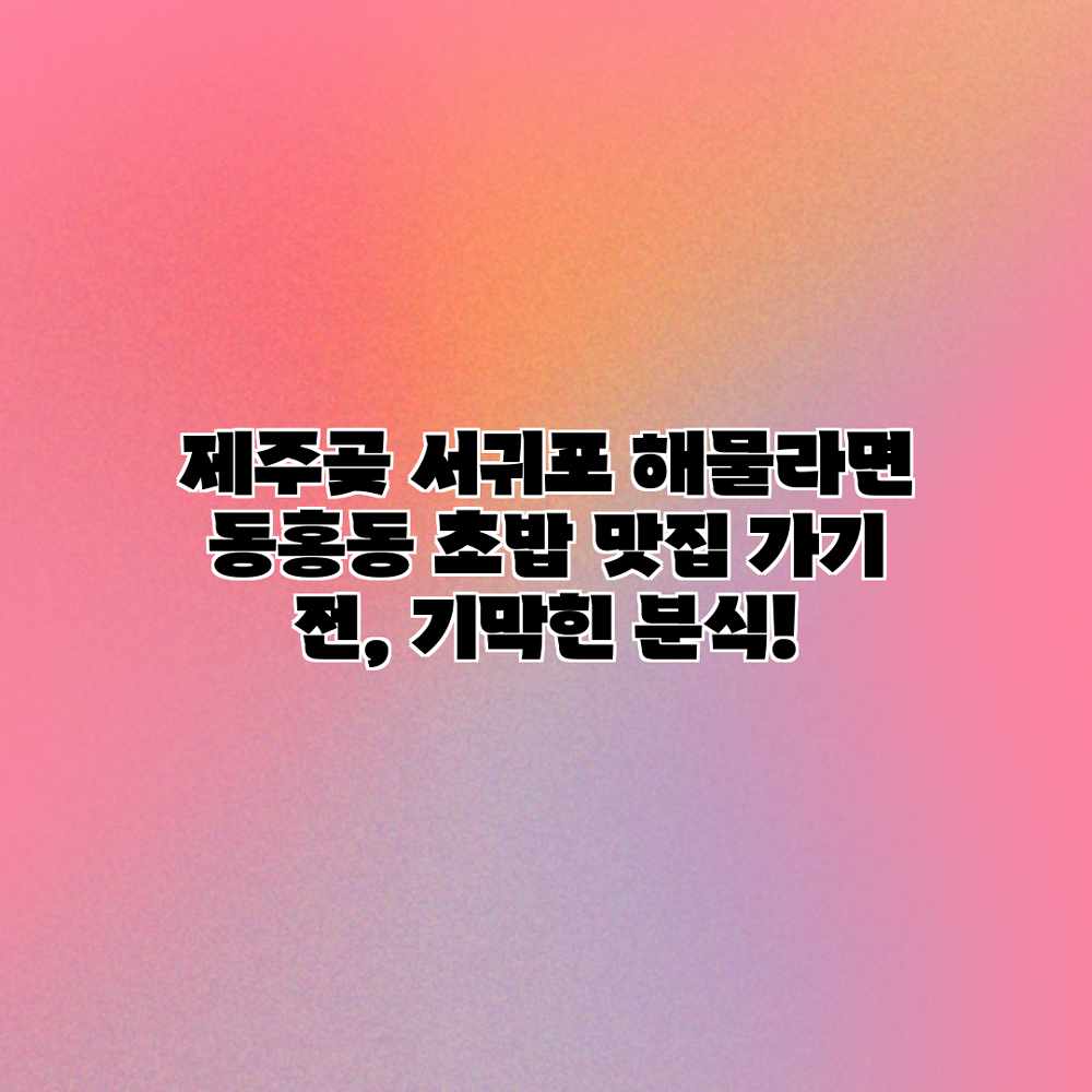 제주곶 서귀포 해물라면: 동홍동 초밥 맛집 가기 전, 기막힌 분식! 제주곶 서귀포 해물라면: 동홍동 초밥 맛집 가기 전, 기막힌 분식!