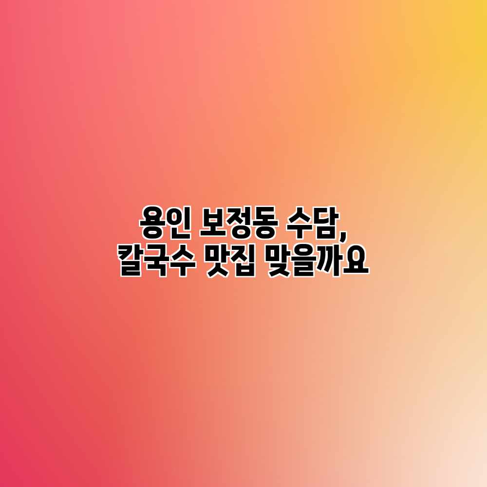 용인 보정동 수담, 칼국수 맛집 맞을까요? 용인 보정동 수담, 칼국수 맛집 맞을까요?