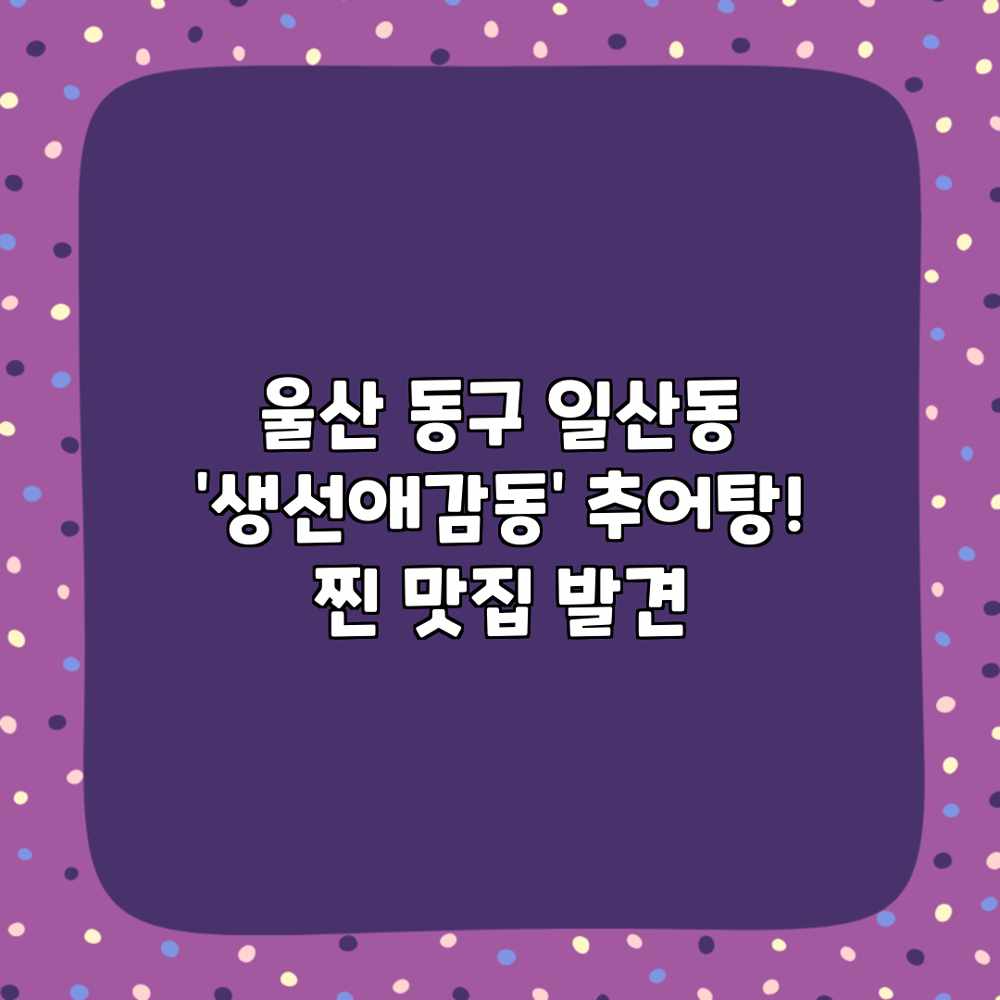 울산 동구 일산동 ‘생선애감동’ 추어탕! 찐 맛집 발견