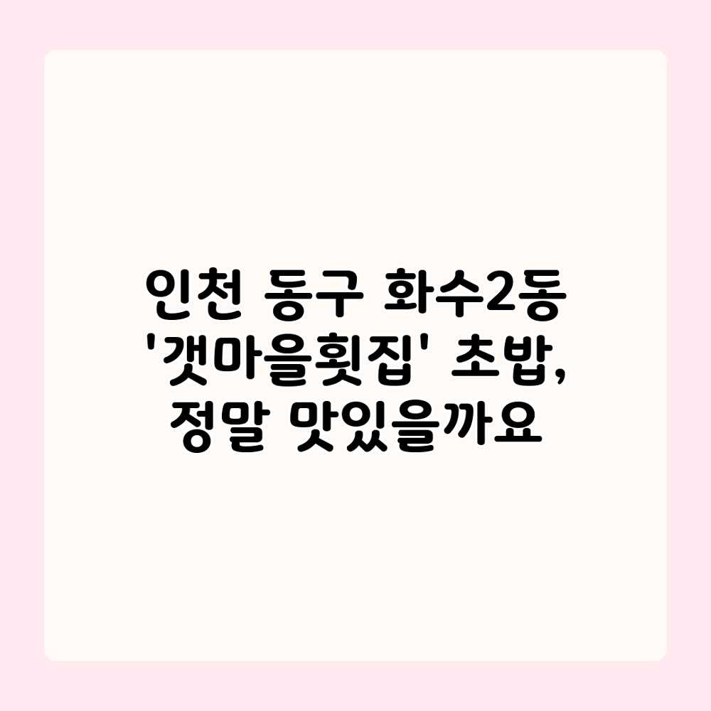 인천 동구 화수2동 ‘갯마을횟집’ 초밥, 정말 맛있을까요? 인천 동구 화수2동 ‘갯마을횟집’ 초밥, 정말 맛있을까요?
