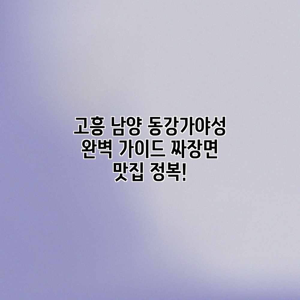 고흥 남양 동강가야성 완벽 가이드: 짜장면 맛집 정복! 고흥 남양 동강가야성 완벽 가이드: 짜장면 맛집 정복!