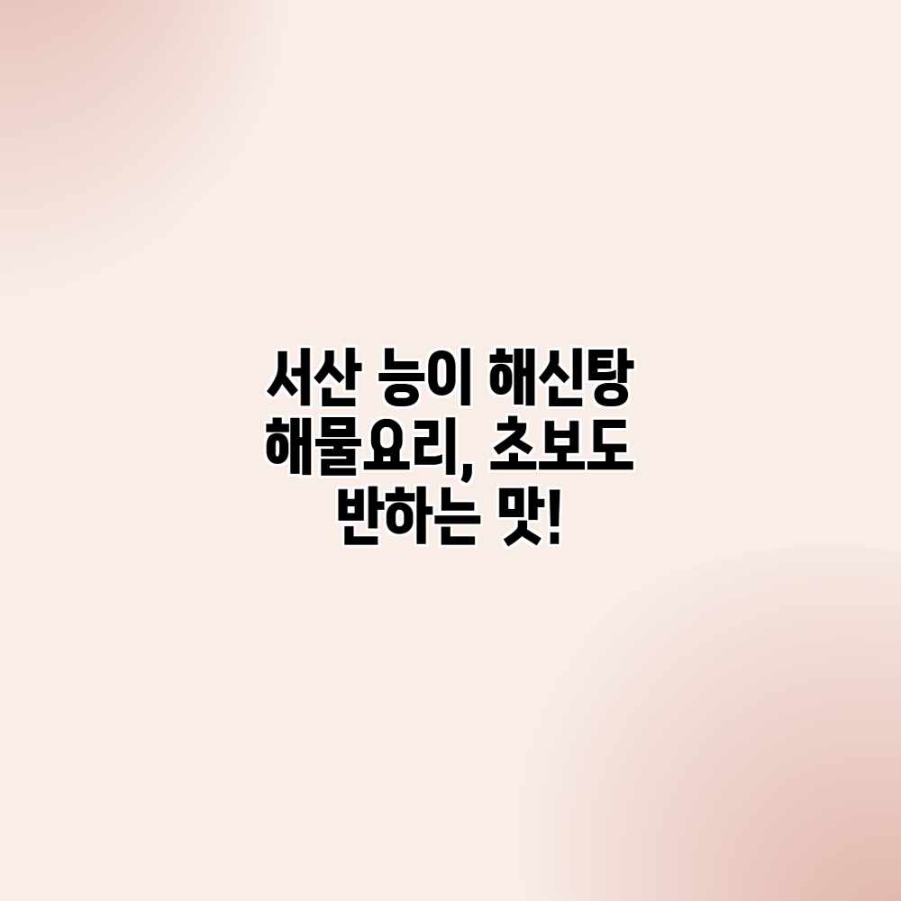 서산 능이 해신탕: 해물요리, 초보도 반하는 맛! 서산 능이 해신탕: 해물요리, 초보도 반하는 맛!