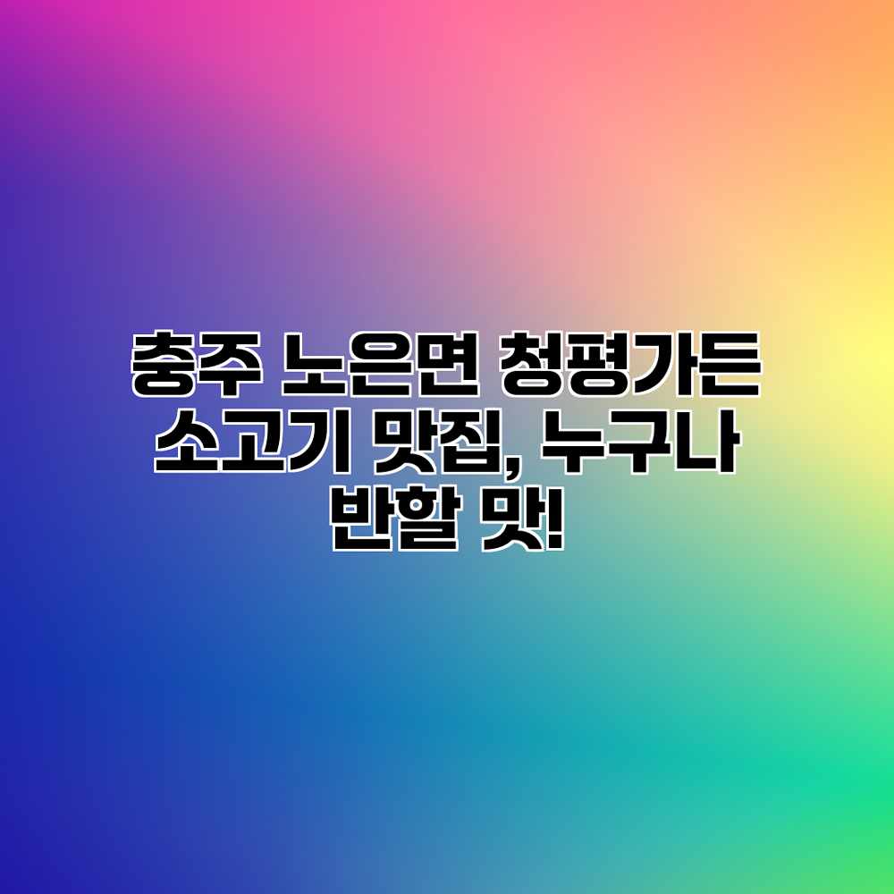 충주 노은면 청평가든: 소고기 맛집, 누구나 반할 맛! 충주 노은면 청평가든: 소고기 맛집, 누구나 반할 맛!