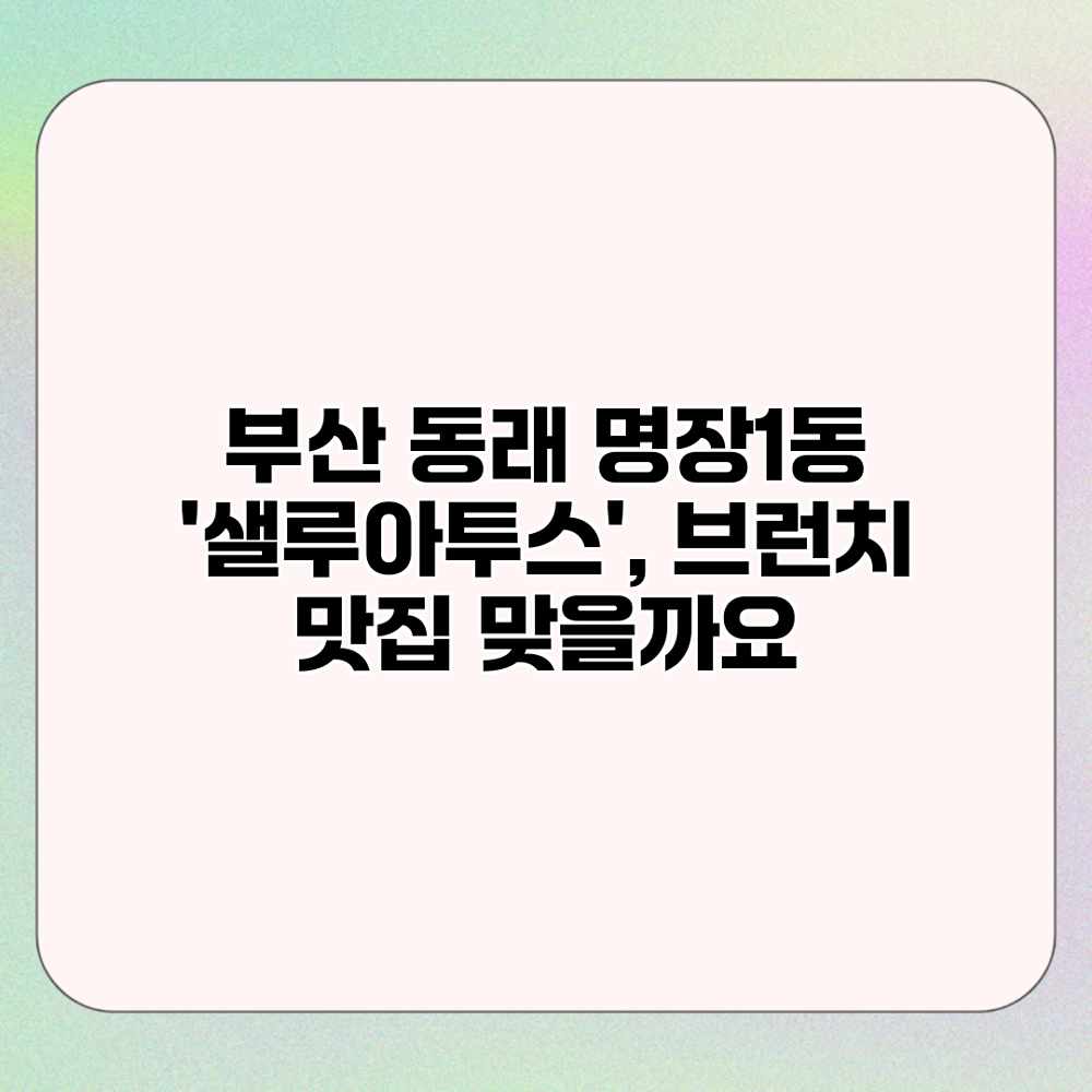 부산 동래 명장1동 ‘샐루아투스’, 브런치 맛집 맞을까요?