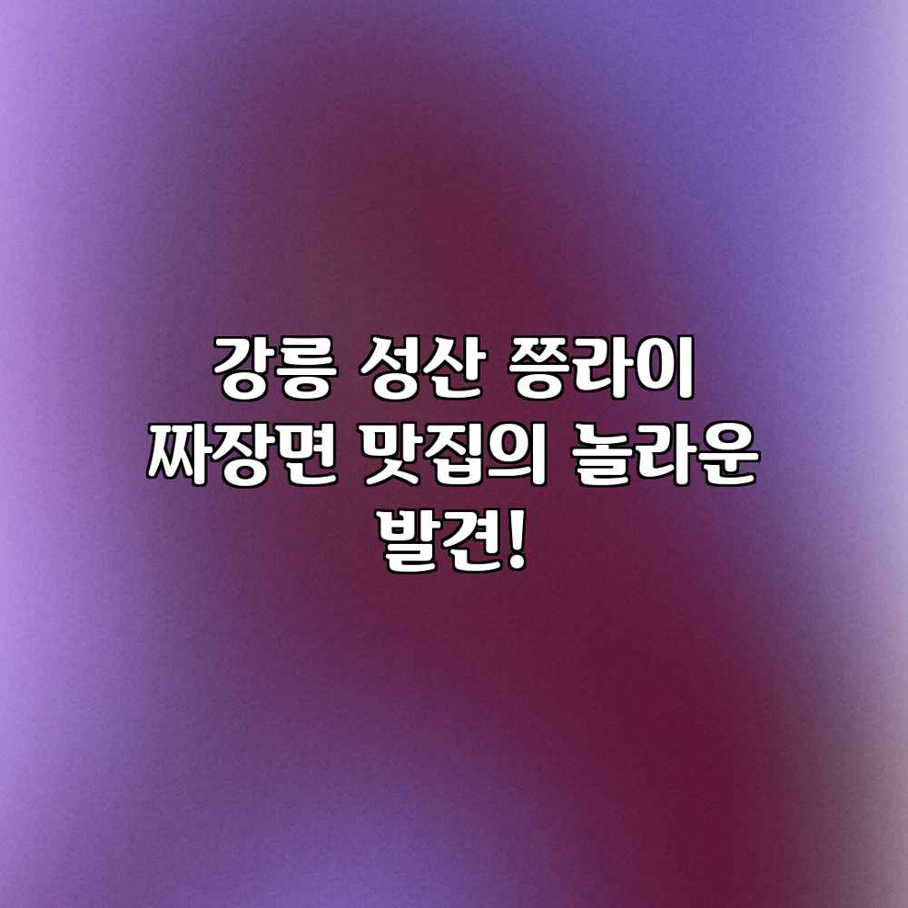 강릉 성산 쯩라이: 짜장면 맛집의 놀라운 발견!