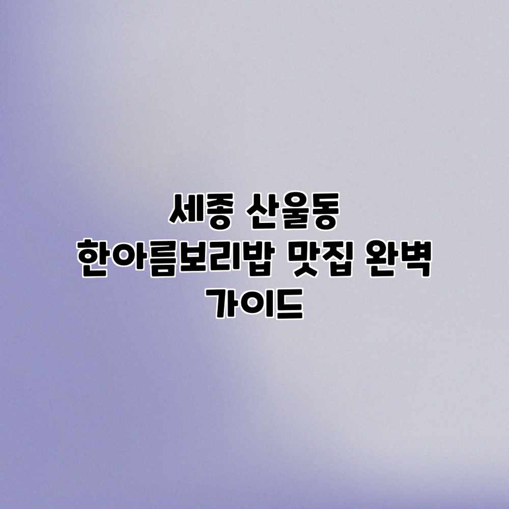 세종 산울동 “한아름보리밥” 맛집 완벽 가이드