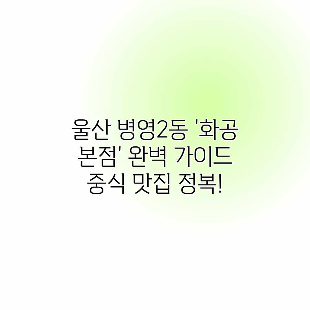 울산 병영2동 ‘화공 본점’ 완벽 가이드: 중식 맛집 정복! 울산 병영2동 ‘화공 본점’ 완벽 가이드: 중식 맛집 정복!