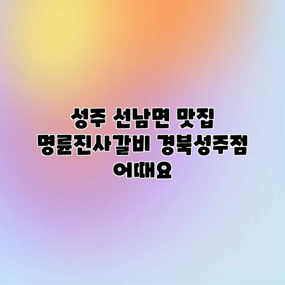 성주 선남면 맛집? 명륜진사갈비 경북성주점 어때요?