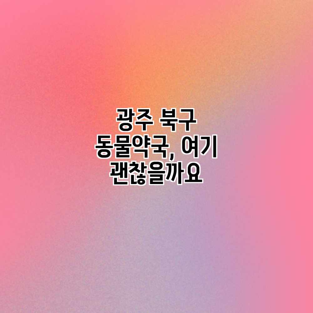 광주 북구 동물약국, 여기 괜찮을까요? 광주 북구 동물약국, 여기 괜찮을까요?