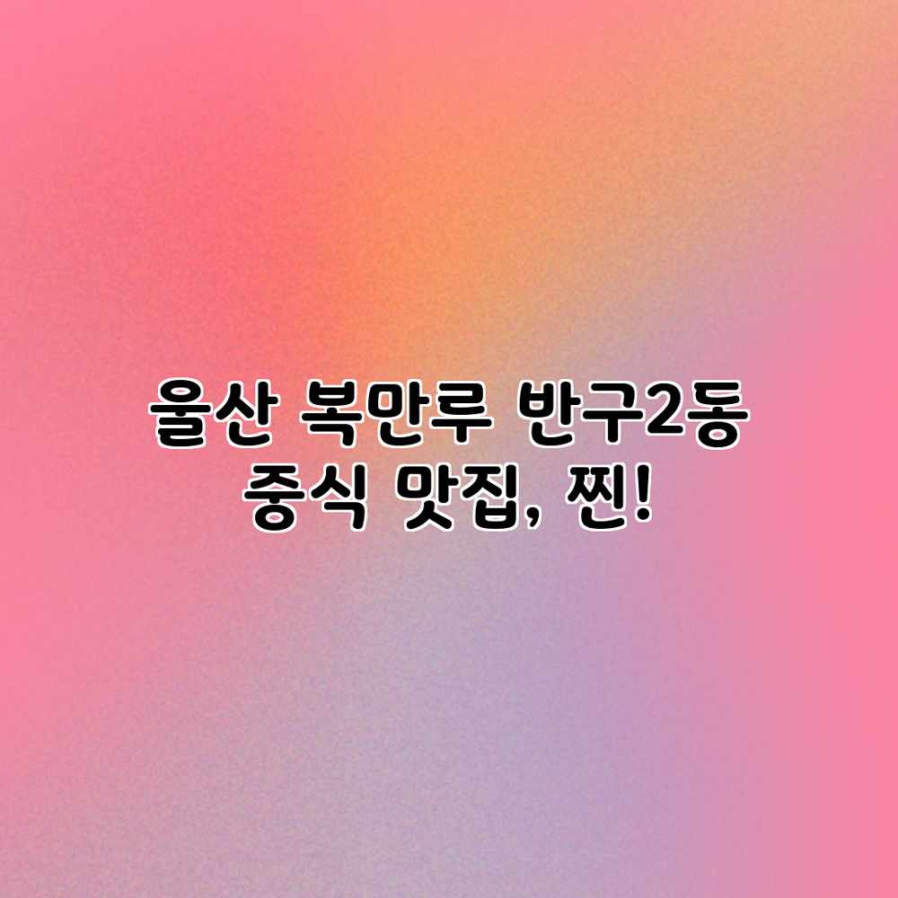 울산 복만루: 반구2동 중식 맛집, 찐!