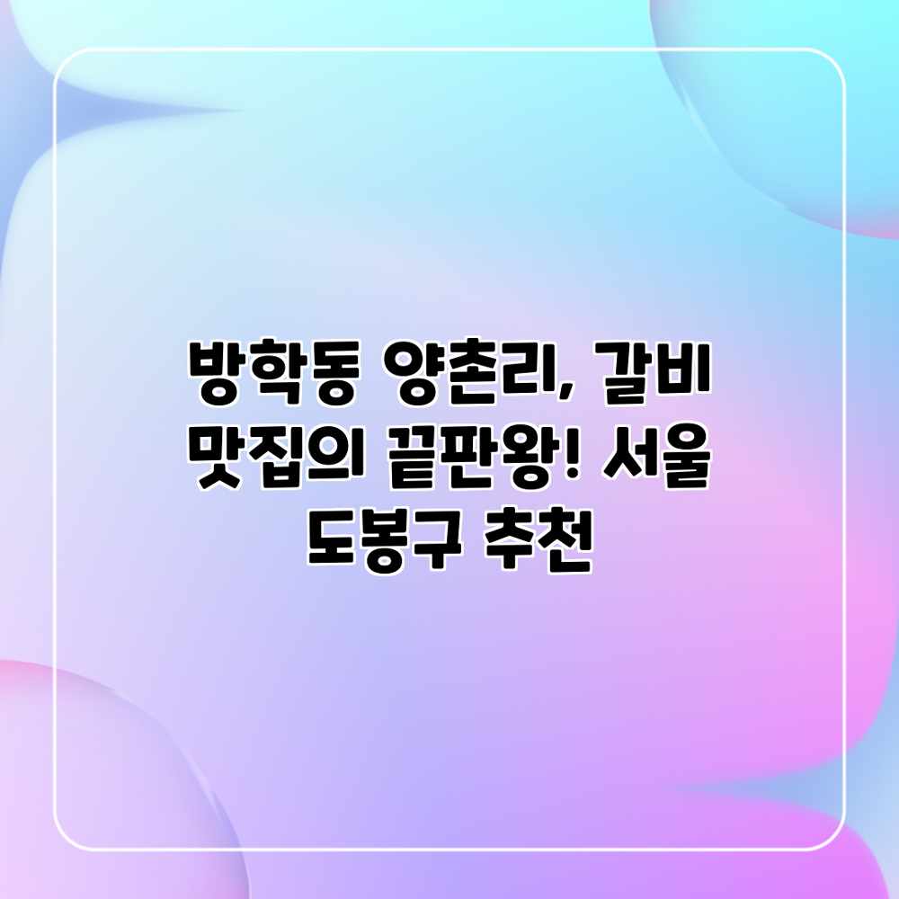 방학동 양촌리, 갈비 맛집의 끝판왕! 서울 도봉구 추천 방학동 양촌리, 갈비 맛집의 끝판왕! 서울 도봉구 추천