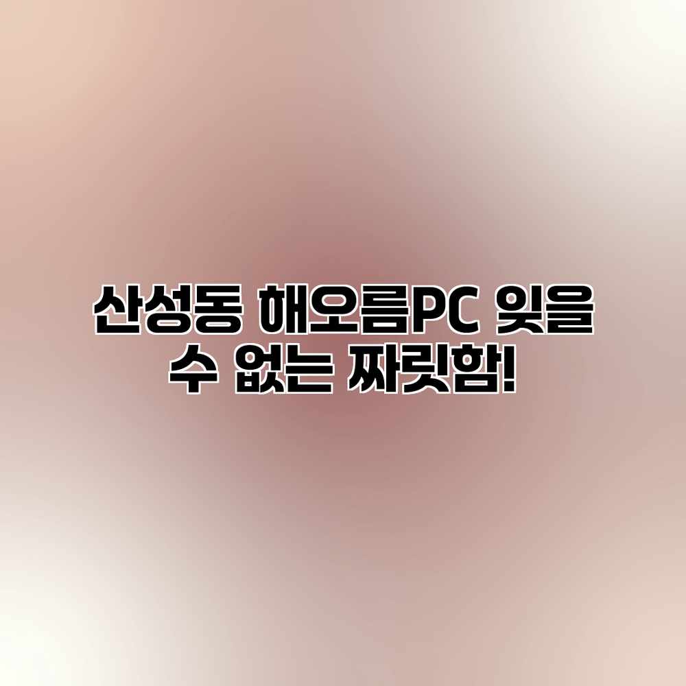 산성동 해오름PC: 잊을 수 없는 짜릿함!