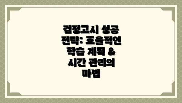 검정고시 성공 전략: 효율적인 학습 계획 & 시간 관리의 마법
