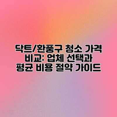 닥트/환풍구 청소 가격 비교: 업체 선택과 평균 비용 절약 가이드 닥트/환풍구 청소 가격 비교: 업체 선택과 평균 비용 절약 가이드