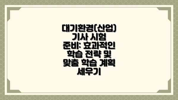 대기환경(산업)기사 시험 준비: 효과적인 학습 전략 및 맞춤 학습 계획 세우기