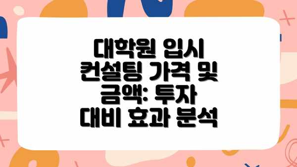 대학원 입시 컨설팅 가격 및 금액: 투자 대비 효과 분석