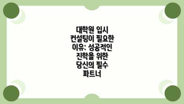 대학원 입시 컨설팅이 필요한 이유: 성공적인 진학을 위한 당신의 필수 파트너