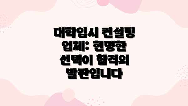 대학입시 컨설팅 업체: 현명한 선택이 합격의 발판입니다