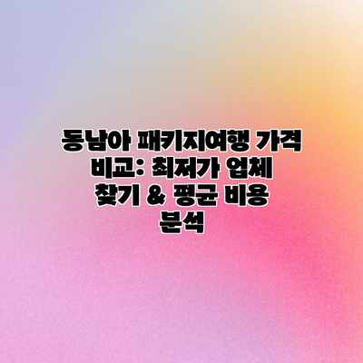 동남아 패키지여행 가격 비교: 최저가 업체 찾기 & 평균 비용 분석 동남아 패키지여행 가격 비교: 최저가 업체 찾기 & 평균 비용 분석