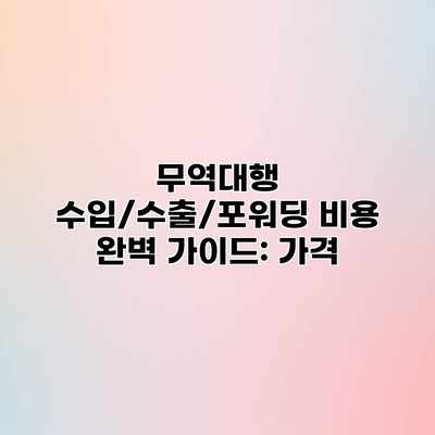 무역대행 수입/수출/포워딩 비용 완벽 가이드: 가격 무역대행 수입/수출/포워딩 비용 완벽 가이드: 가격