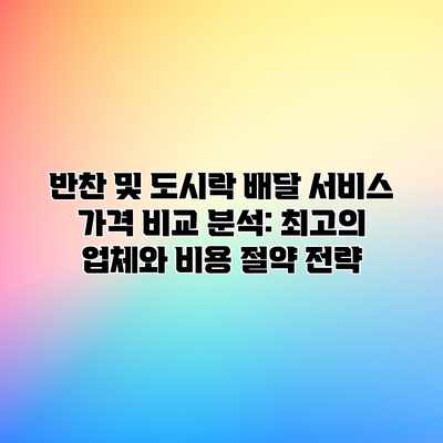 반찬 및 도시락 배달 서비스 가격 비교 분석: 최고의 업체와 비용 절약 전략 반찬 및 도시락 배달 서비스 가격 비교 분석: 최고의 업체와 비용 절약 전략