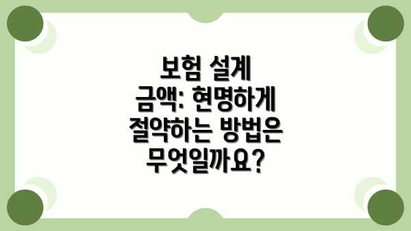 보험 설계 금액: 현명하게 절약하는 방법은 무엇일까요?