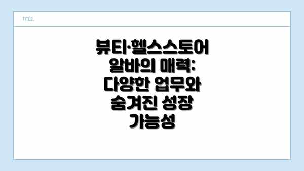 뷰티·헬스스토어 알바의 매력: 다양한 업무와 숨겨진 성장 가능성