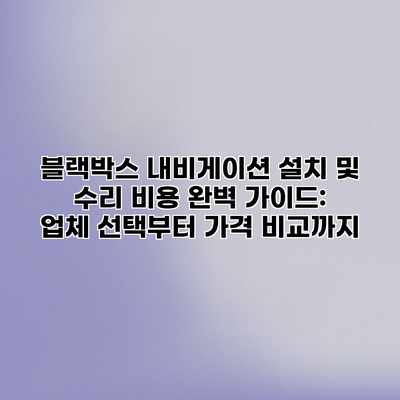 블랙박스 내비게이션 설치 및 수리 비용 완벽 가이드: 업체 선택부터 가격 비교까지 블랙박스 내비게이션 설치 및 수리 비용 완벽 가이드: 업체 선택부터 가격 비교까지