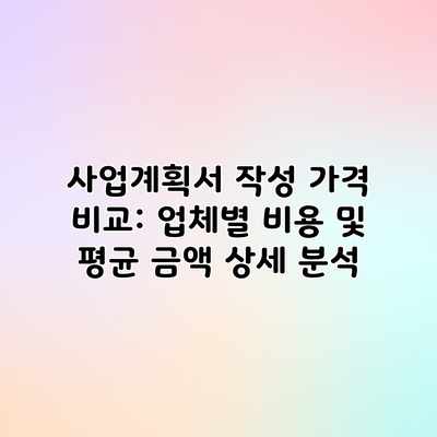 사업계획서 작성 가격 비교: 업체별 비용 및 평균 금액 상세 분석 사업계획서 작성 가격 비교: 업체별 비용 및 평균 금액 상세 분석
