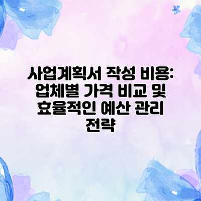 사업계획서 작성 비용: 업체별 가격 비교 및 효율적인 예산 관리 전략 사업계획서 작성 비용: 업체별 가격 비교 및 효율적인 예산 관리 전략