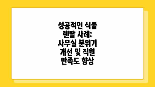 성공적인 식물 렌탈 사례:  사무실 분위기 개선 및 직원 만족도 향상