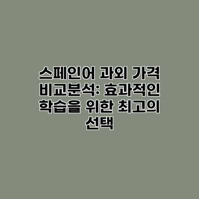 스페인어 과외 가격 비교분석: 효과적인 학습을 위한 최고의 선택