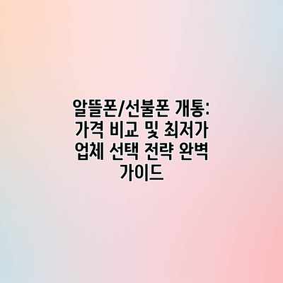 알뜰폰/선불폰 개통: 가격 비교 및 최저가 업체 선택 전략 완벽 가이드 알뜰폰/선불폰 개통: 가격 비교 및 최저가 업체 선택 전략 완벽 가이드