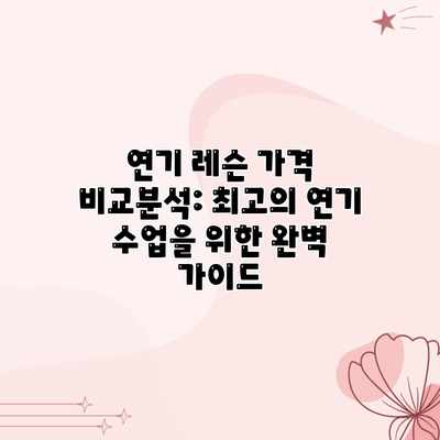 연기 레슨 가격 비교분석: 최고의 연기 수업을 위한 완벽 가이드 연기 레슨 가격 비교분석: 최고의 연기 수업을 위한 완벽 가이드