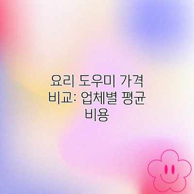 요리 도우미 가격 비교: 업체별 평균 비용 요리 도우미 가격 비교: 업체별 평균 비용