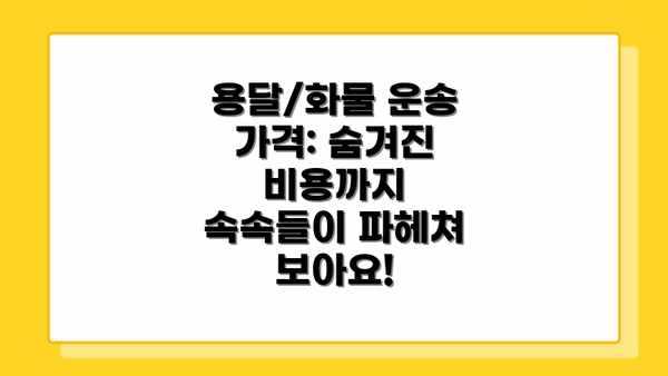 용달/화물 운송 가격: 숨겨진 비용까지 속속들이 파헤쳐 보아요!