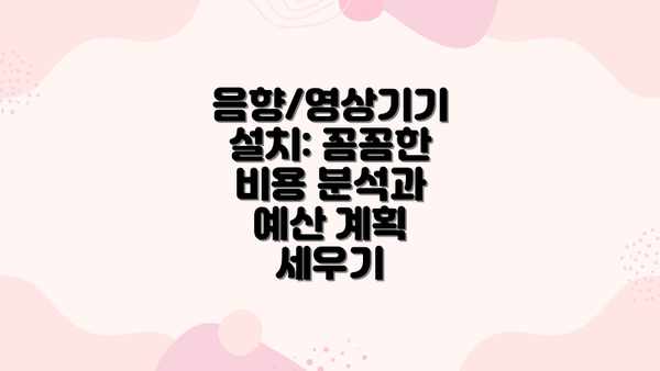음향/영상기기 설치: 꼼꼼한 비용 분석과 예산 계획 세우기
